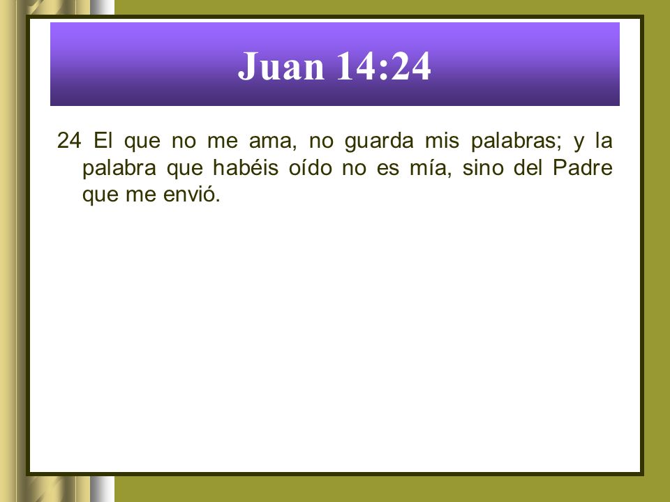Juan 14:24 24 El que no me ama, no guarda mis palabras; y la palabra que habéis oído no es mía, sino del Padre que me envió.