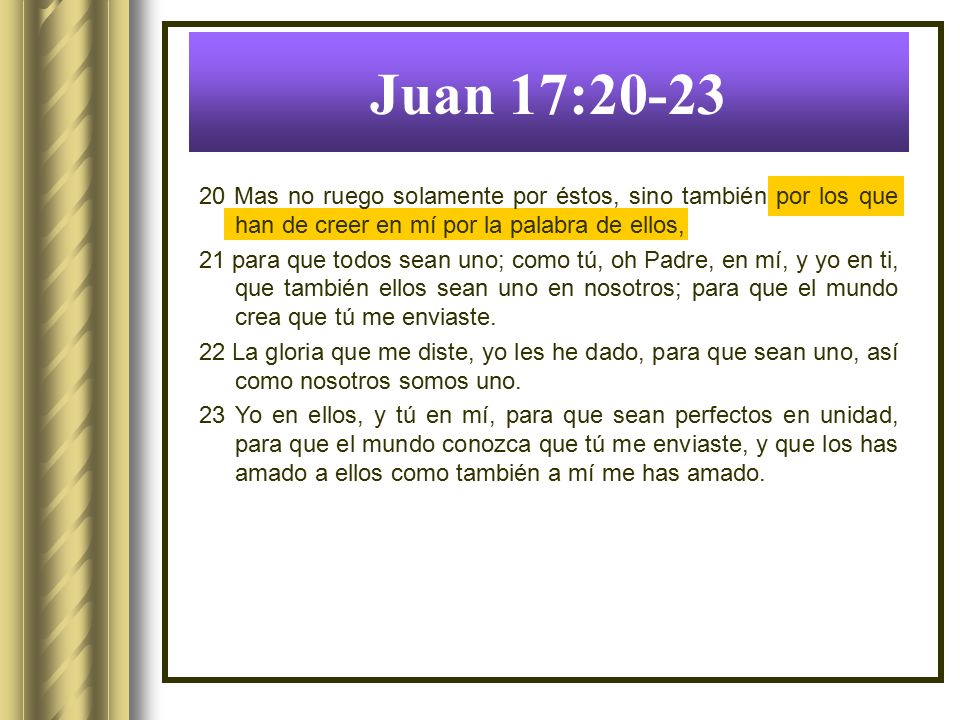 Juan 17: Mas no ruego solamente por éstos, sino también por los que han de creer en mí por la palabra de ellos,