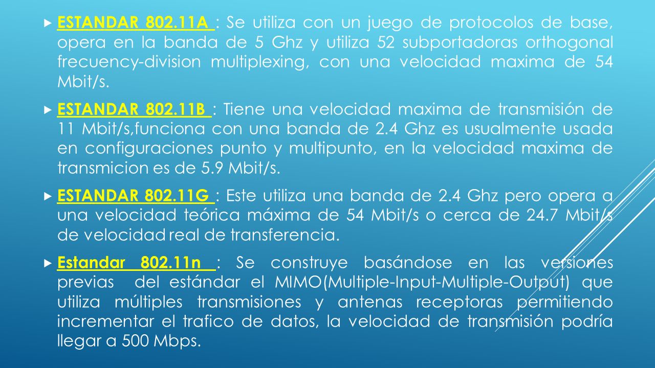 ESTANDAR A : Se utiliza con un juego de protocolos de base, opera en la banda de 5 Ghz y utiliza 52 subportadoras orthogonal frecuency-division multiplexing, con una velocidad maxima de 54 Mbit/s.