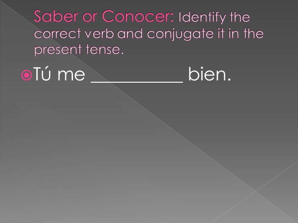 Saber or Conocer: Identify the correct verb and conjugate it in the present tense.