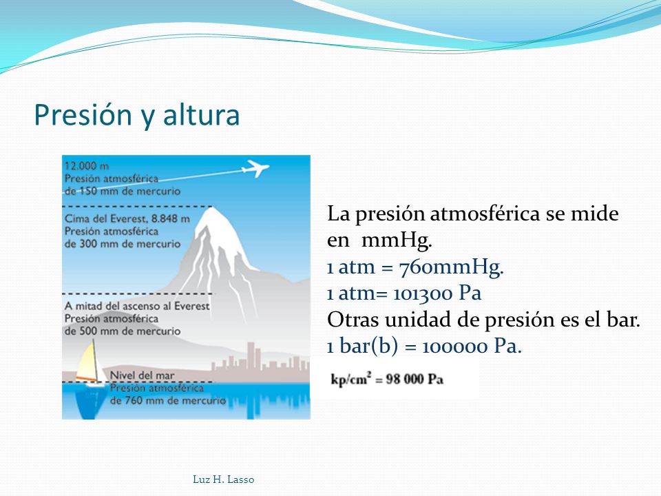Presión y altura La presión atmosférica se mide en mmHg. 1 atm = 760mmHg. 1 atm= Pa Otras unidad de presión es el bar.