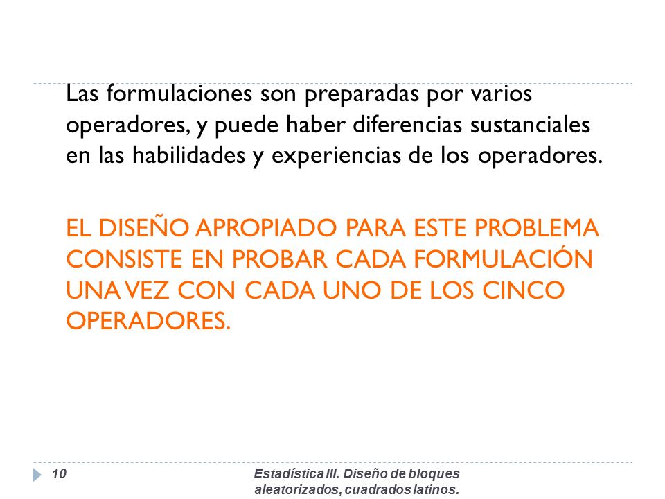 Las formulaciones son preparadas por varios operadores, y puede haber diferencias sustanciales en las habilidades y experiencias de los operadores. EL DISEÑO APROPIADO PARA ESTE PROBLEMA CONSISTE EN PROBAR CADA FORMULACIÓN UNA VEZ CON CADA UNO DE LOS CINCO OPERADORES.