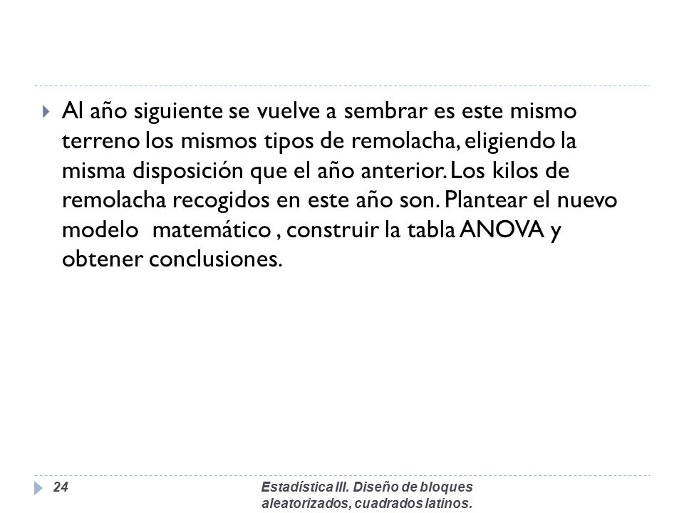 Al año siguiente se vuelve a sembrar es este mismo terreno los mismos tipos de remolacha, eligiendo la misma disposición que el año anterior. Los kilos de remolacha recogidos en este año son. Plantear el nuevo modelo matemático , construir la tabla ANOVA y obtener conclusiones.