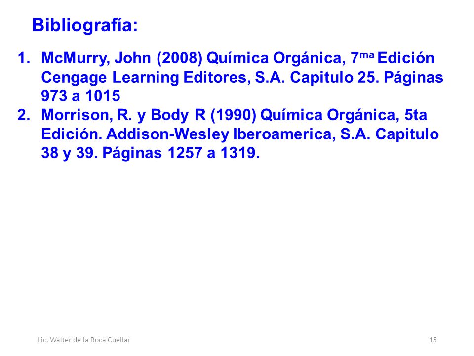 Bibliografía: McMurry, John (2008) Química Orgánica, 7ma Edición Cengage Learning Editores, S.A. Capitulo 25. Páginas 973 a