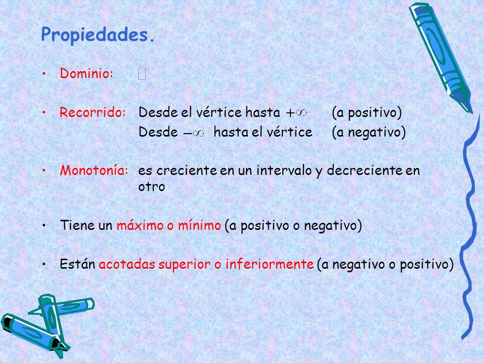 Propiedades. Dominio: Recorrido: Desde el vértice hasta (a positivo)