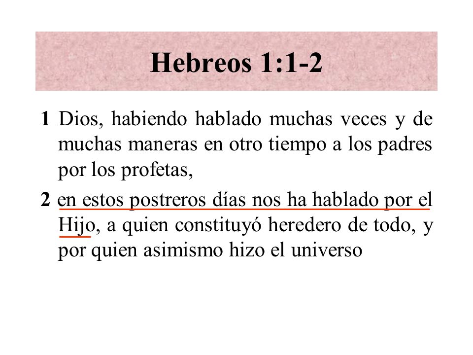 Hebreos 1:1-2 1 Dios, habiendo hablado muchas veces y de muchas maneras en otro tiempo a los padres por los profetas,