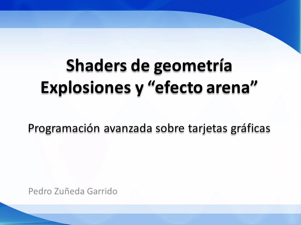 Shaders de geometría Explosiones y efecto arena Programación avanzada sobre tarjetas gráficas