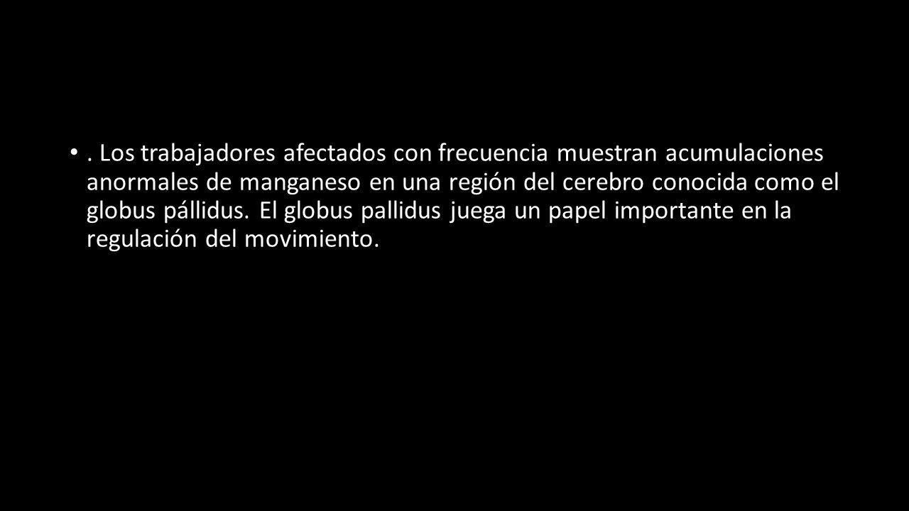 Los trabajadores afectados con frecuencia muestran acumulaciones anormales de manganeso en una región del cerebro conocida como el globus pállidus.