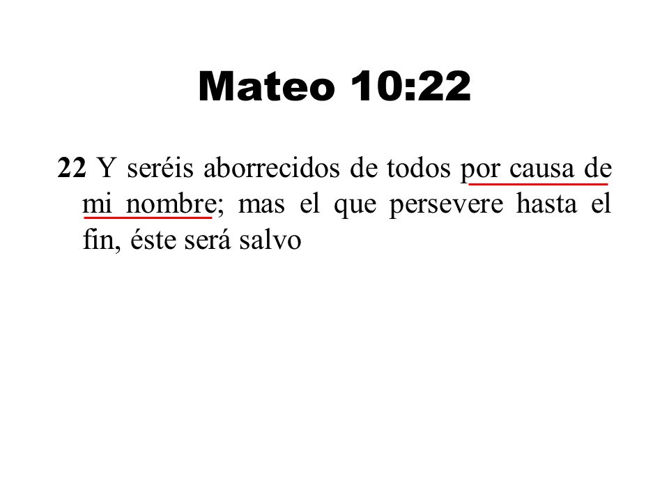 Mateo 10:22 22 Y seréis aborrecidos de todos por causa de mi nombre; mas el que persevere hasta el fin, éste será salvo.