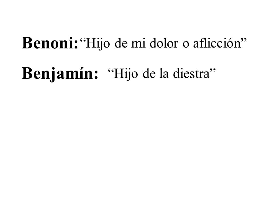 Benoni: Hijo de mi dolor o aflicción Benjamín: Hijo de la diestra