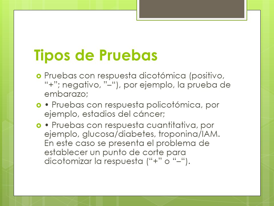 Tipos de Pruebas Pruebas con respuesta dicotómica (positivo, + ; negativo, – ), por ejemplo, la prueba de embarazo;