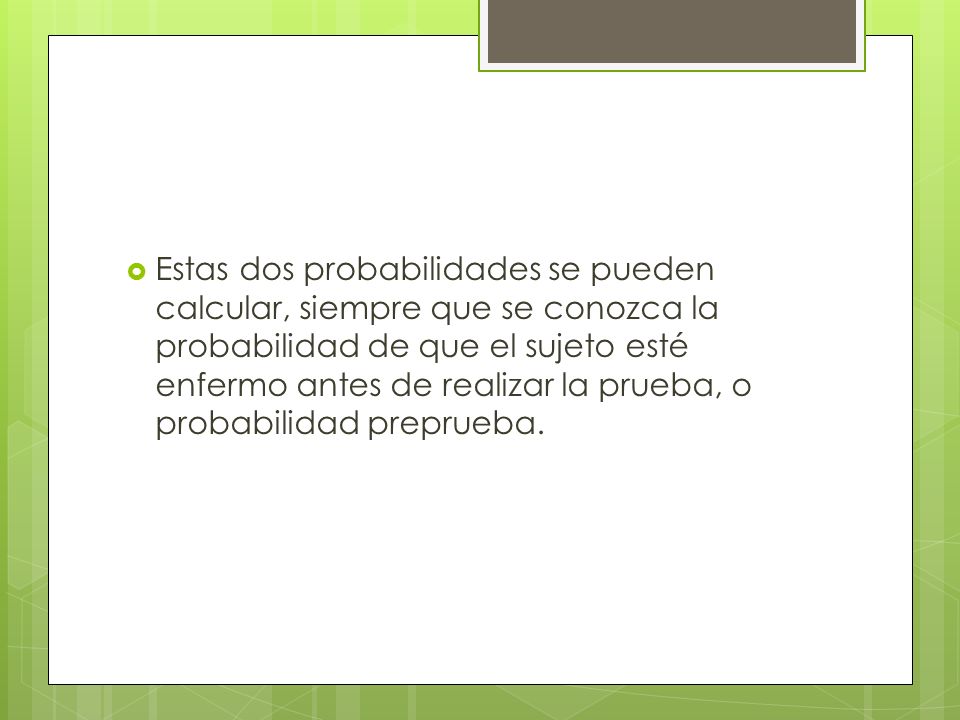 Estas dos probabilidades se pueden calcular, siempre que se conozca la probabilidad de que el sujeto esté enfermo antes de realizar la prueba, o probabilidad preprueba.