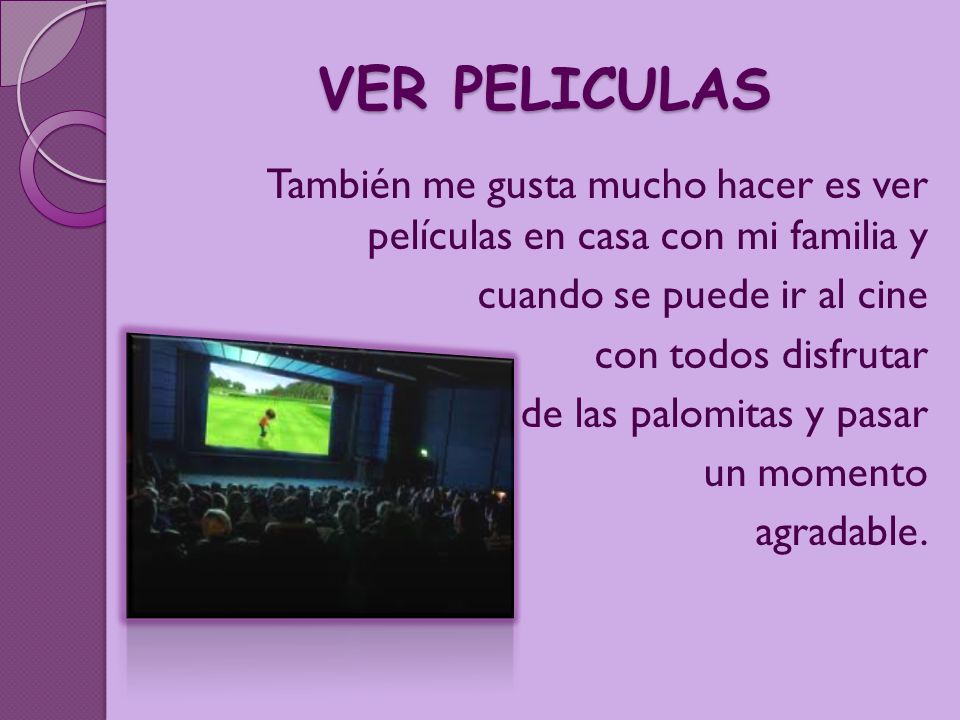 VER PELICULAS También me gusta mucho hacer es ver películas en casa con mi familia y. cuando se puede ir al cine.