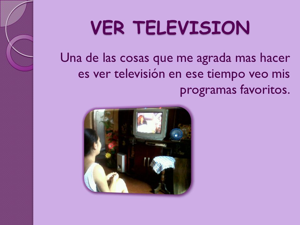 VER TELEVISION Una de las cosas que me agrada mas hacer es ver televisión en ese tiempo veo mis programas favoritos.