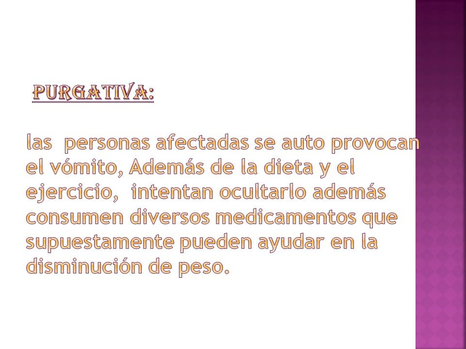 purgativa: las personas afectadas se auto provocan el vómito, Además de la dieta y el ejercicio, intentan ocultarlo además consumen diversos medicamentos que supuestamente pueden ayudar en la disminución de peso.