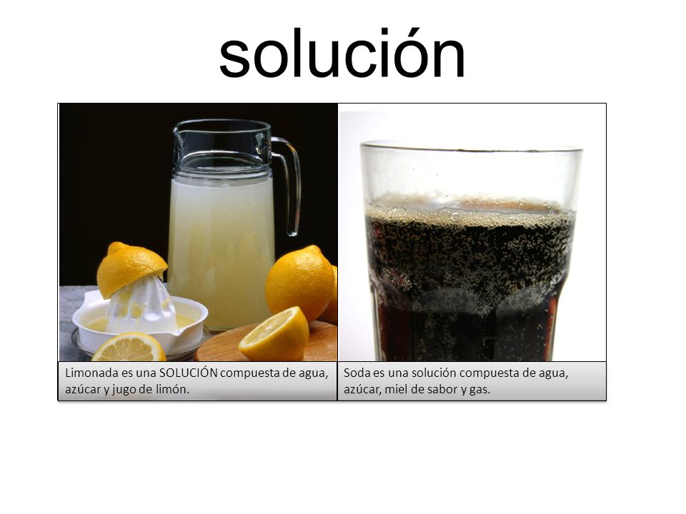 solución Limonada es una SOLUCIÓN compuesta de agua, azúcar y jugo de limón.