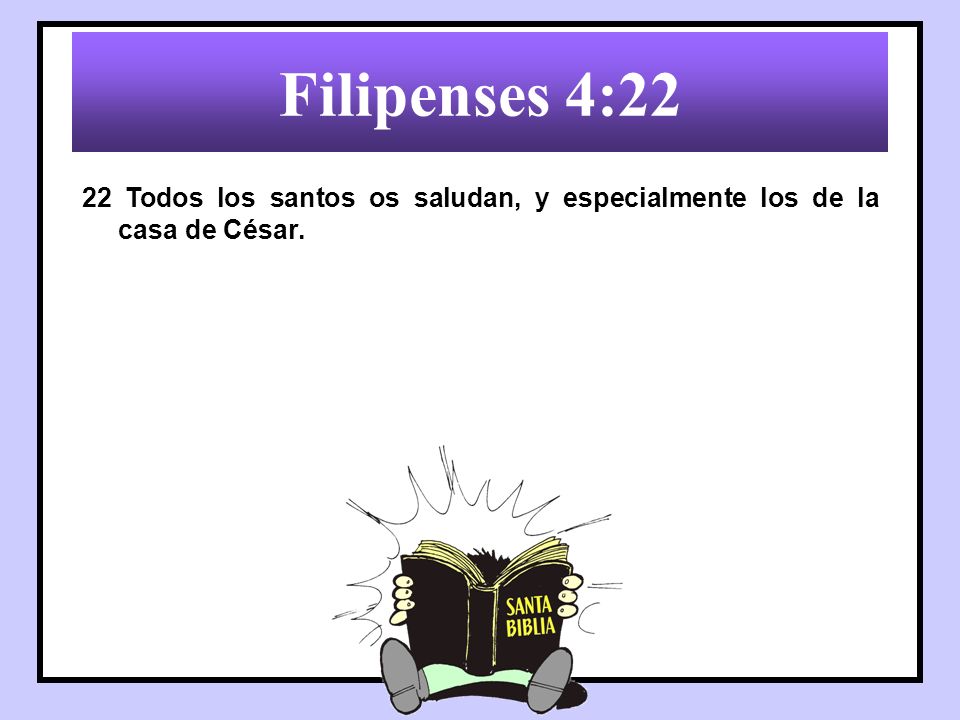 Filipenses 4:22 22 Todos los santos os saludan, y especialmente los de la casa de César.