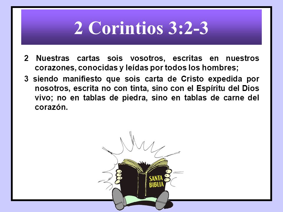 2 Corintios 3:2-3 2 Nuestras cartas sois vosotros, escritas en nuestros corazones, conocidas y leídas por todos los hombres;