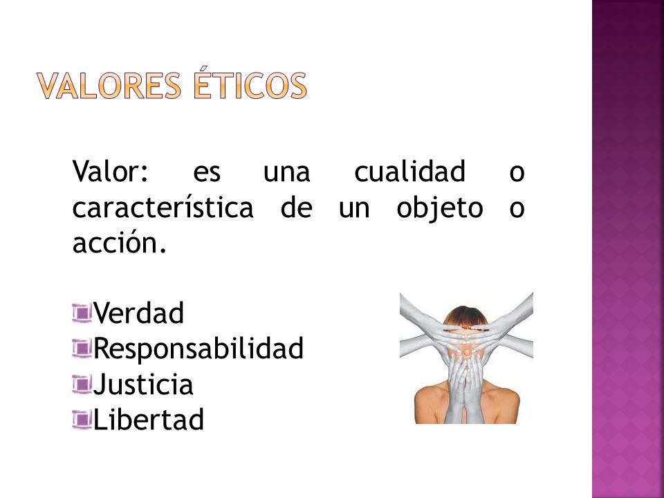 Valores éticos Valor: es una cualidad o característica de un objeto o acción. Verdad. Responsabilidad.