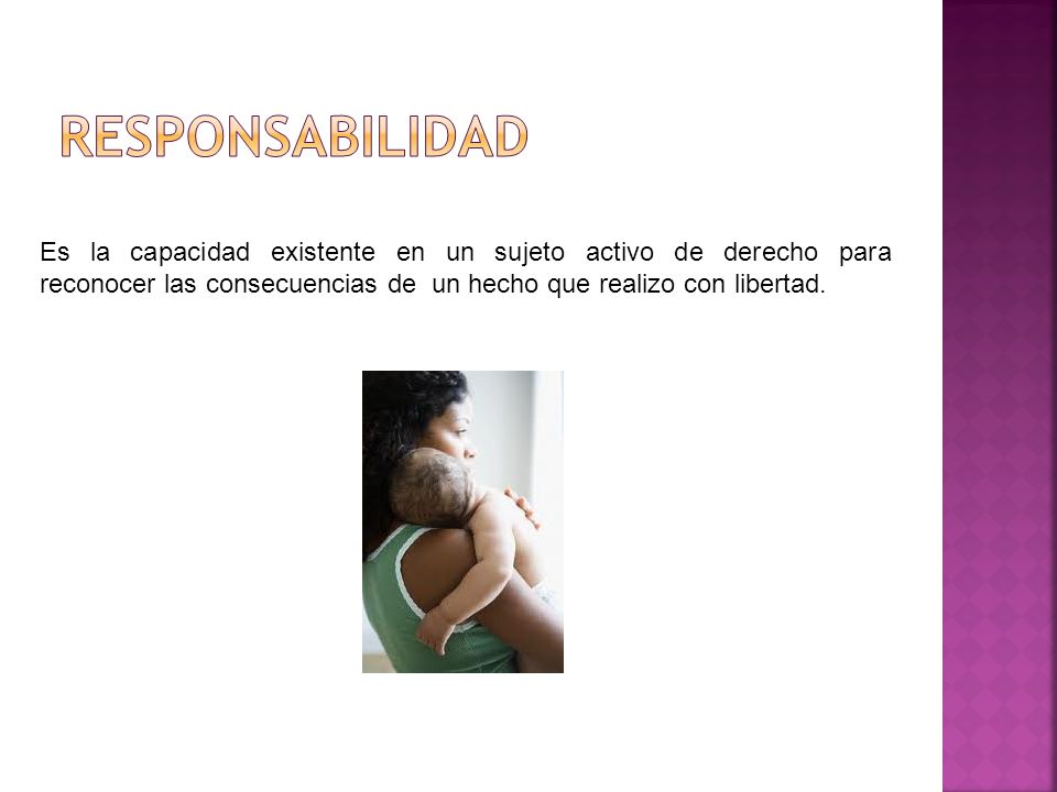responsabilidad Es la capacidad existente en un sujeto activo de derecho para reconocer las consecuencias de un hecho que realizo con libertad.