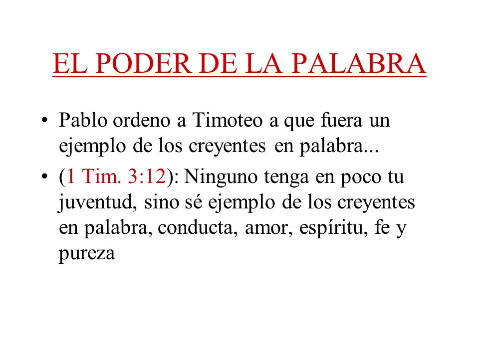 EL PODER DE LA PALABRA Pablo ordeno a Timoteo a que fuera un ejemplo de los creyentes en palabra...