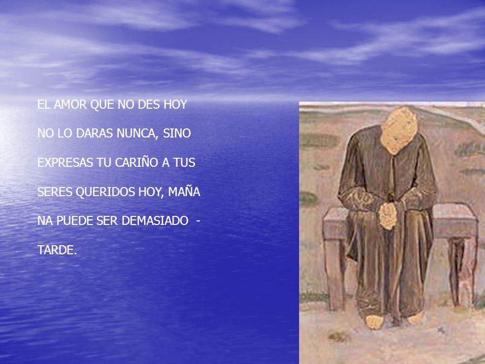 EL AMOR QUE NO DES HOY NO LO DARAS NUNCA, SINO. EXPRESAS TU CARIÑO A TUS. SERES QUERIDOS HOY, MAÑA.