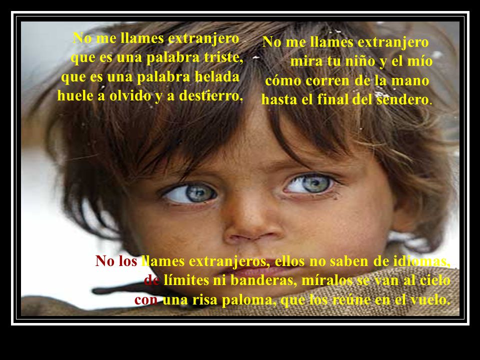 No me llames extranjero que es una palabra triste, que es una palabra helada huele a olvido y a destierro.