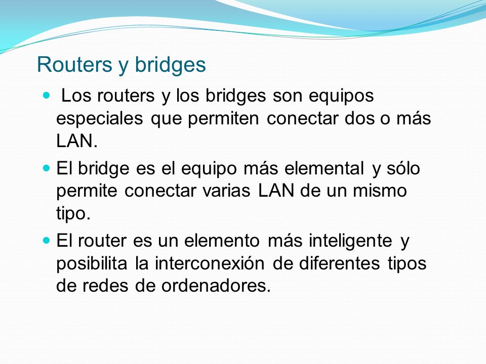 Routers y bridges Los routers y los bridges son equipos especiales que permiten conectar dos o más LAN.