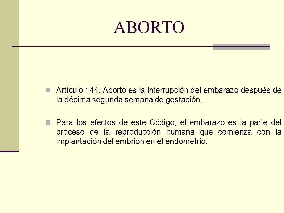 ABORTO Artículo 144. Aborto es la interrupción del embarazo después de la décima segunda semana de gestación.