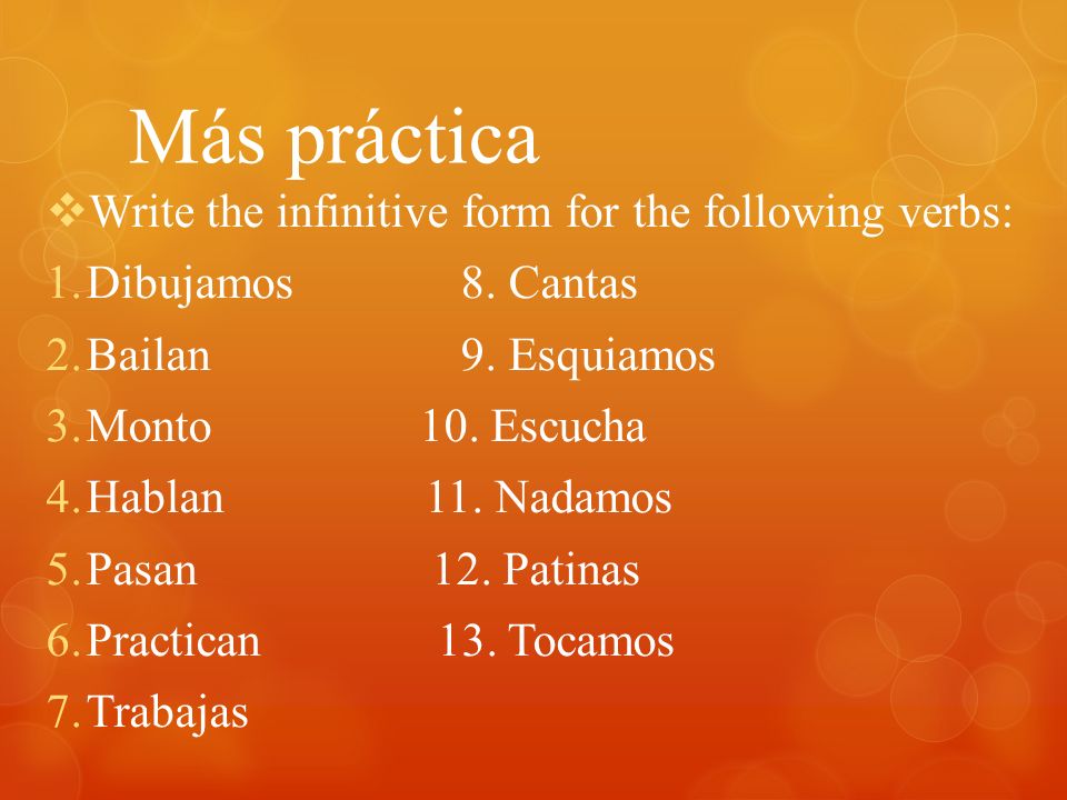 Más práctica Write the infinitive form for the following verbs: