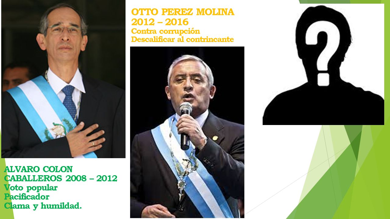OTTO PEREZ MOLINA 2012 – 2016 ALVARO COLON CABALLEROS 2008 – 2012