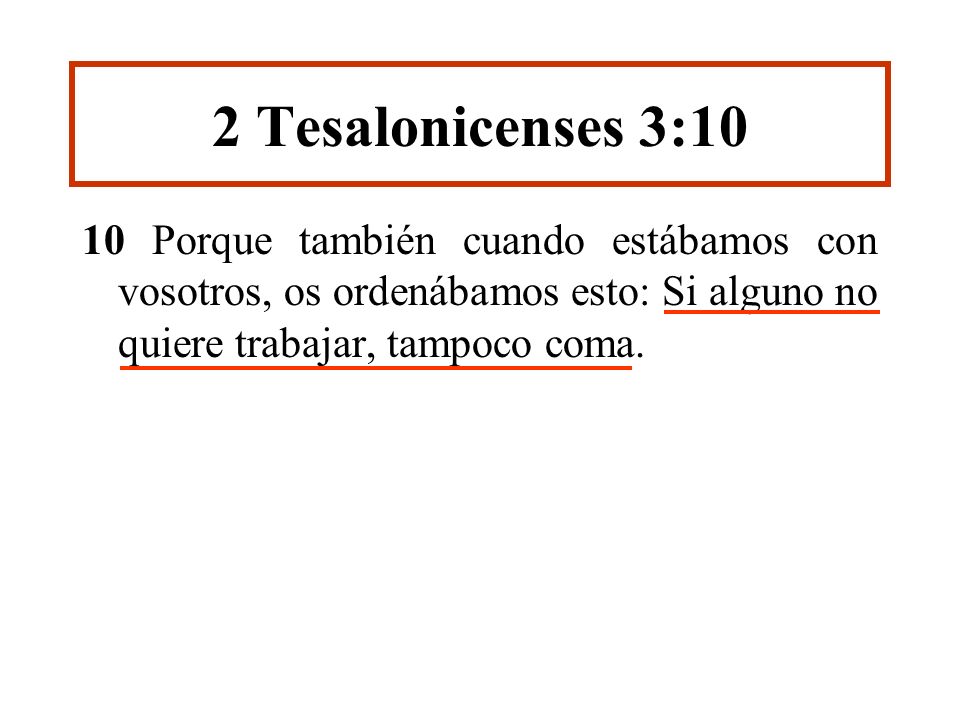 2 Tesalonicenses 3:10 10 Porque también cuando estábamos con vosotros, os ordenábamos esto: Si alguno no quiere trabajar, tampoco coma.