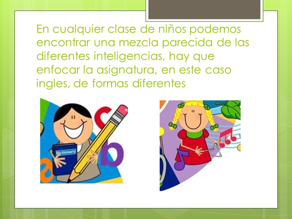 En cualquier clase de niños podemos encontrar una mezcla parecida de las diferentes inteligencias, hay que enfocar la asignatura, en este caso ingles, de formas diferentes