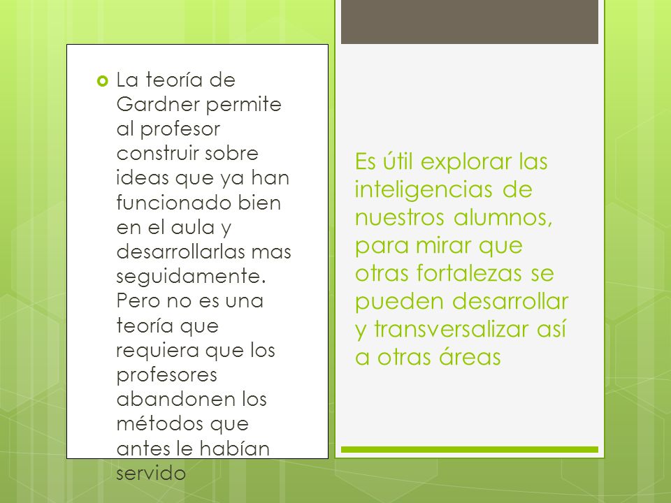 La teoría de Gardner permite al profesor construir sobre ideas que ya han funcionado bien en el aula y desarrollarlas mas seguidamente. Pero no es una teoría que requiera que los profesores abandonen los métodos que antes le habían servido