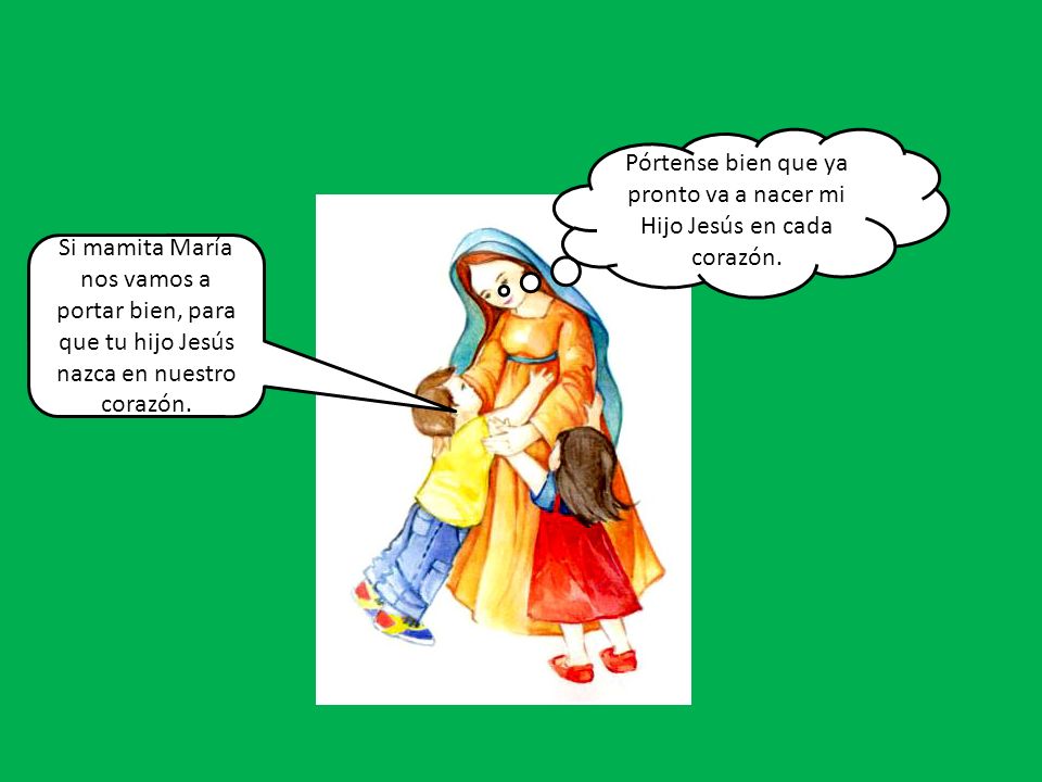 Pórtense bien que ya pronto va a nacer mi Hijo Jesús en cada corazón.