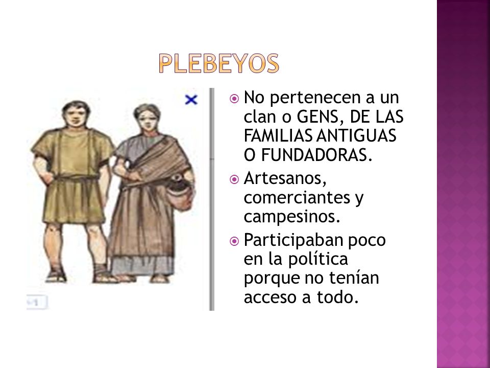 PLEBEYOS No pertenecen a un clan o GENS, DE LAS FAMILIAS ANTIGUAS O FUNDADORAS. Artesanos, comerciantes y campesinos.