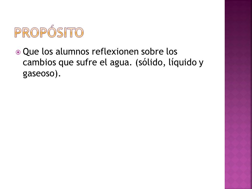 PROPÓSITO Que los alumnos reflexionen sobre los cambios que sufre el agua.