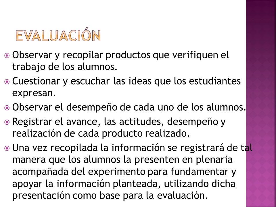 evaluación Observar y recopilar productos que verifiquen el trabajo de los alumnos. Cuestionar y escuchar las ideas que los estudiantes expresan.
