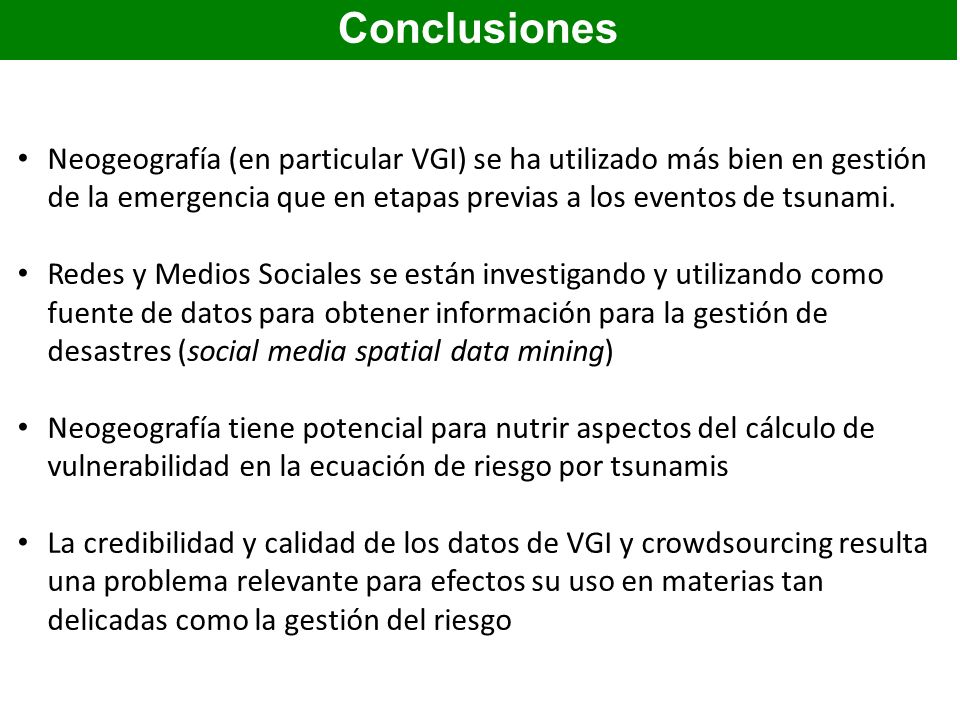 Conclusiones Neogeografía (en particular VGI) se ha utilizado más bien en gestión de la emergencia que en etapas previas a los eventos de tsunami.