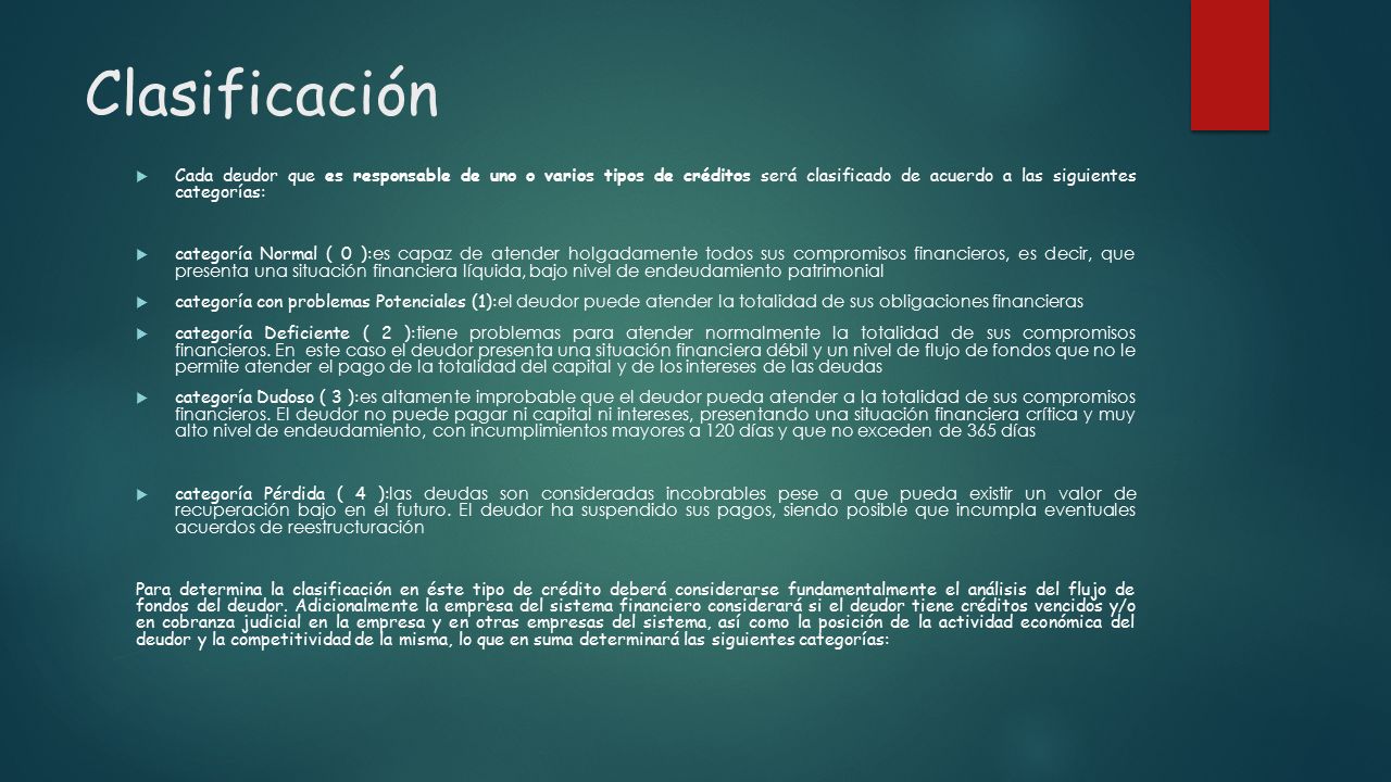 Clasificación Cada deudor que es responsable de uno o varios tipos de créditos será clasificado de acuerdo a las siguientes categorías: