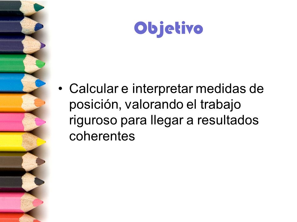 Objetivo Calcular e interpretar medidas de posición, valorando el trabajo riguroso para llegar a resultados coherentes.