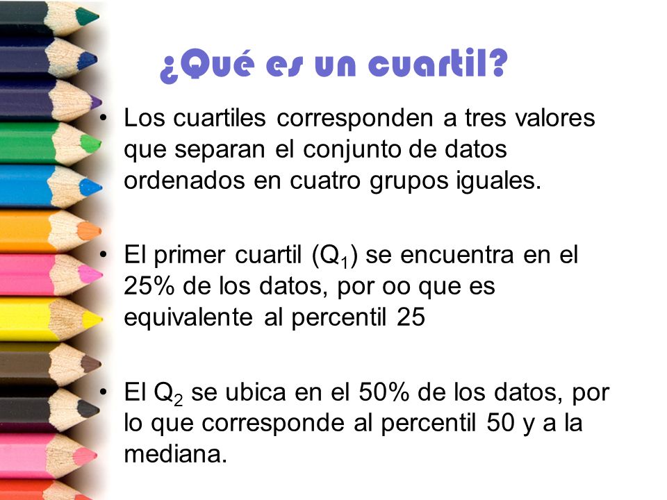 ¿Qué es un cuartil Los cuartiles corresponden a tres valores que separan el conjunto de datos ordenados en cuatro grupos iguales.