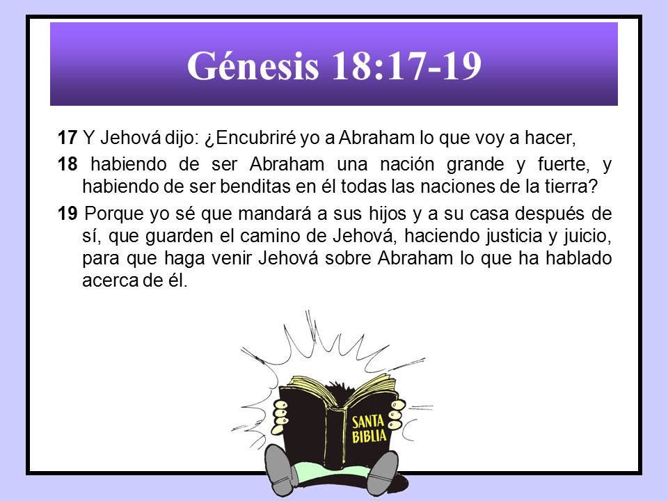 Génesis 18: Y Jehová dijo: ¿Encubriré yo a Abraham lo que voy a hacer,