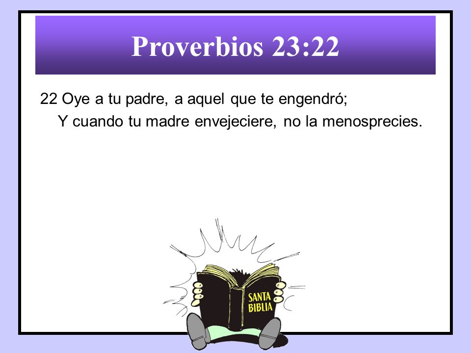 Proverbios 23:22 22 Oye a tu padre, a aquel que te engendró;