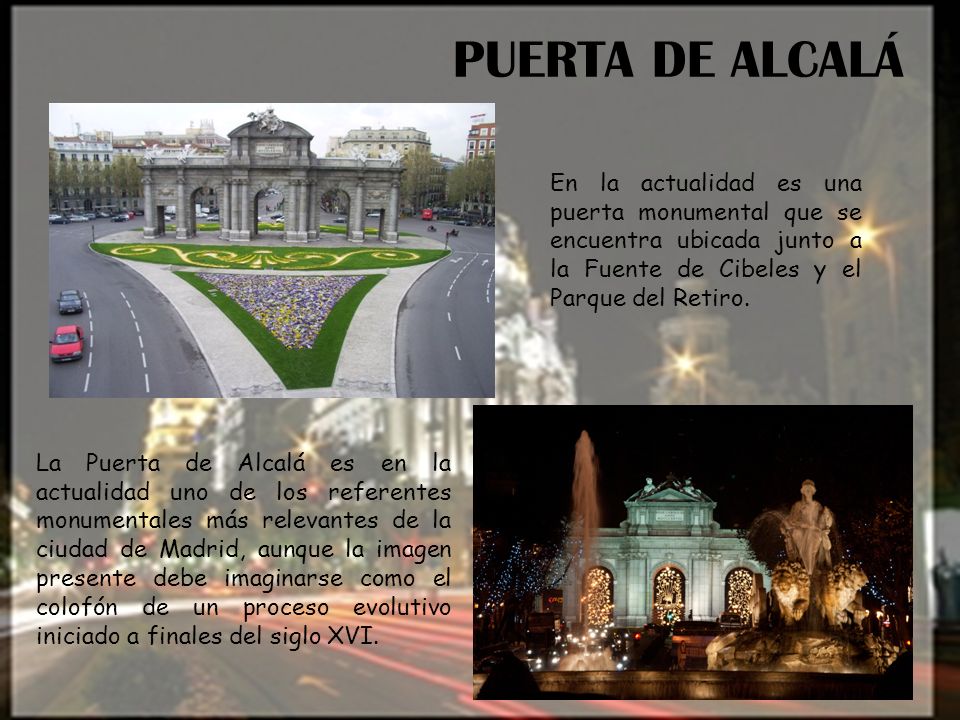 PUERTA DE ALCALÁ En la actualidad es una puerta monumental que se encuentra ubicada junto a la Fuente de Cibeles y el Parque del Retiro.