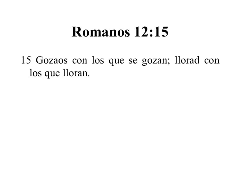 Romanos 12:15 15 Gozaos con los que se gozan; llorad con los que lloran.