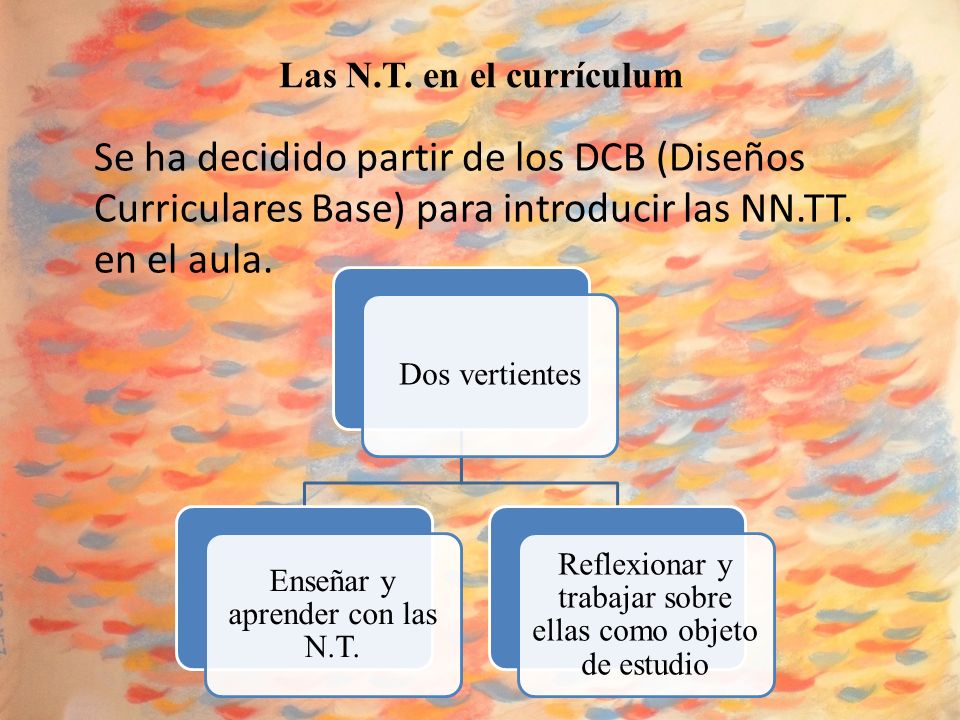 Las N.T. en el currículum Se ha decidido partir de los DCB (Diseños Curriculares Base) para introducir las NN.TT. en el aula.
