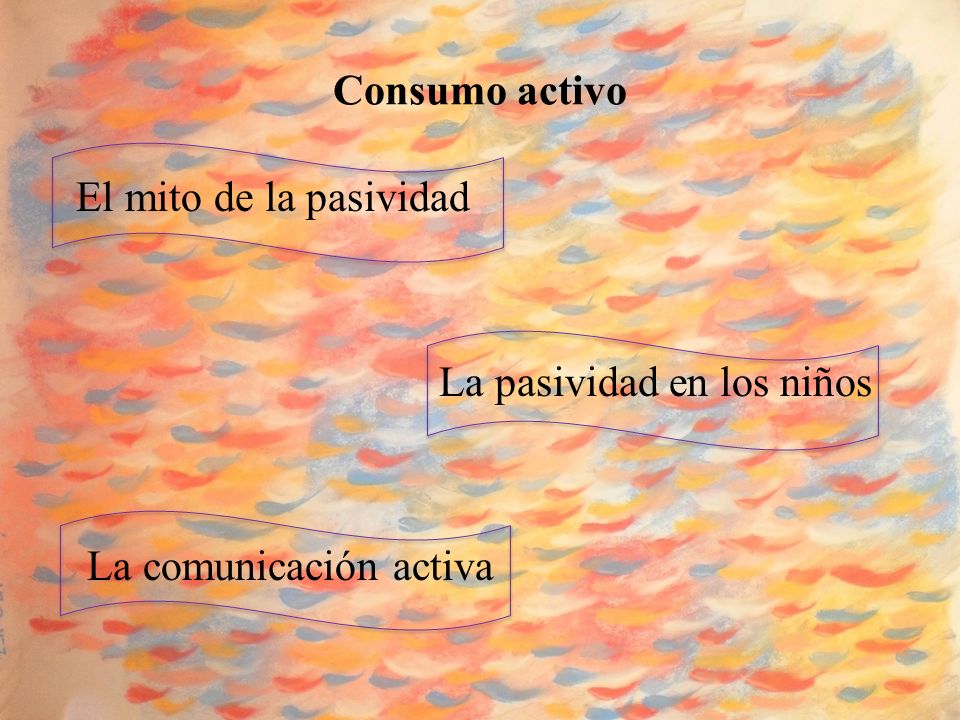 Consumo activo El mito de la pasividad La pasividad en los niños La comunicación activa