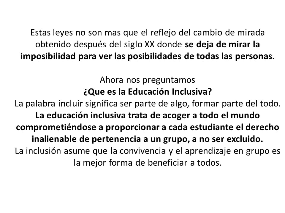 Estas leyes no son mas que el reflejo del cambio de mirada obtenido después del siglo XX donde se deja de mirar la imposibilidad para ver las posibilidades de todas las personas.