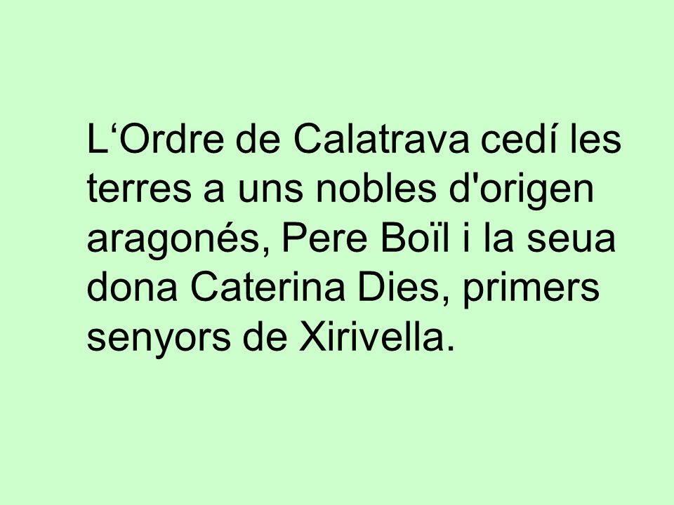 L‘Ordre de Calatrava cedí les terres a uns nobles d origen aragonés, Pere Boïl i la seua dona Caterina Dies, primers senyors de Xirivella.